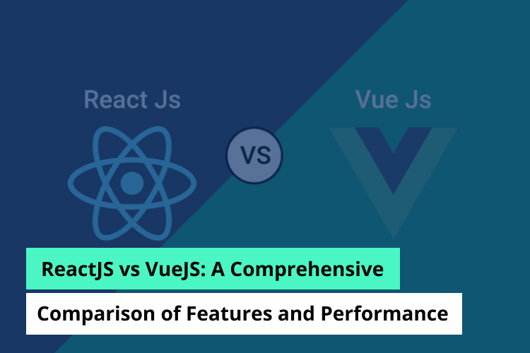 ReactJS vs VueJS: A Comprehensive Comparison of Features and Performance