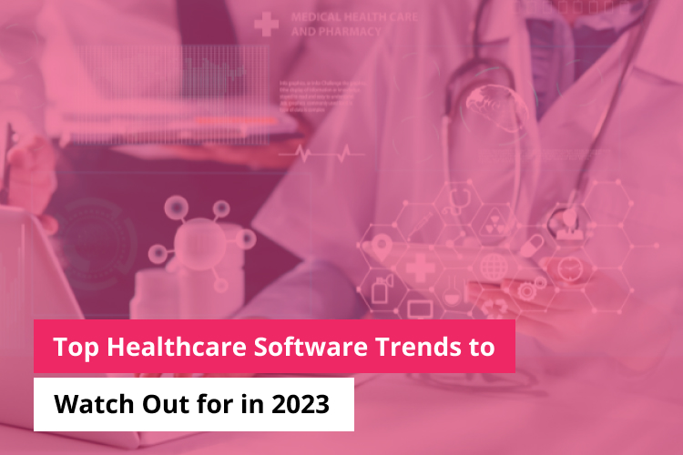 Top Healthcare Software Trends to Watch Out for in 2023