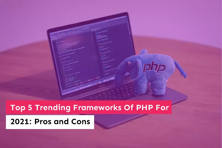 Top 5 Trending Frameworks Of PHP For 2021: Pros and Cons