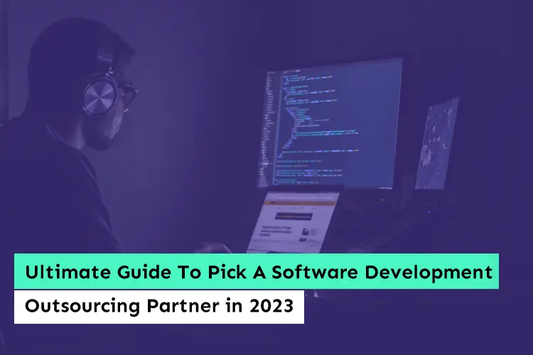 Ultimate Guide To Pick A Software Development Outsourcing Partner in 2023